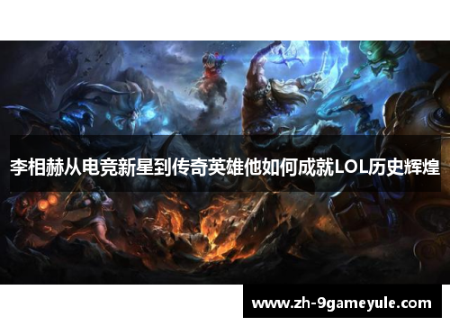 李相赫从电竞新星到传奇英雄他如何成就LOL历史辉煌